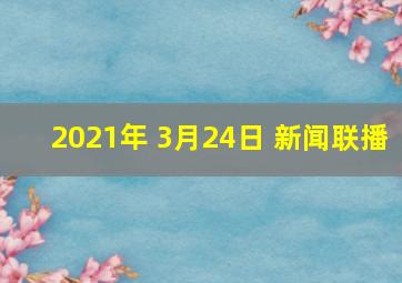 2021年 3月24日 新闻联播